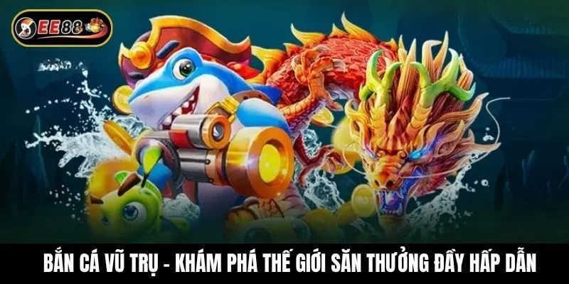 Bắn cá vũ trụ - Khám phá thế giới săn thưởng đầy hấp dẫn