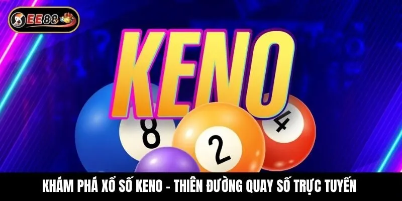 Khám phá xổ số Keno - Thiên đường quay số trực tuyến