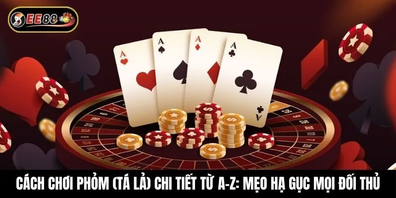 Cách chơi Phỏm (Tá Lả) chi tiết từ A-Z: Mẹo hạ gục mọi đối thủ